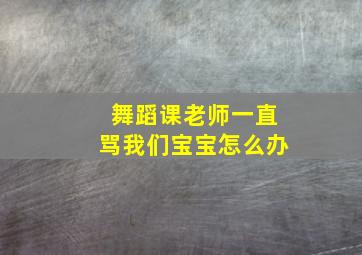 舞蹈课老师一直骂我们宝宝怎么办