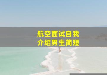 航空面试自我介绍男生简短