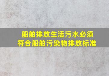 船舶排放生活污水必须符合船舶污染物排放标准