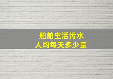 船舶生活污水人均每天多少量