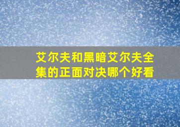 艾尔夫和黑暗艾尔夫全集的正面对决哪个好看