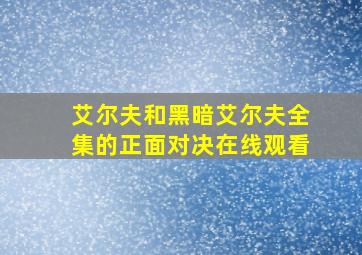 艾尔夫和黑暗艾尔夫全集的正面对决在线观看