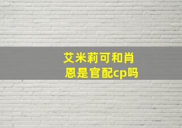 艾米莉可和肖恩是官配cp吗