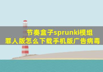 节奏盒子sprunki模组罪人版怎么下载手机版广告病毒