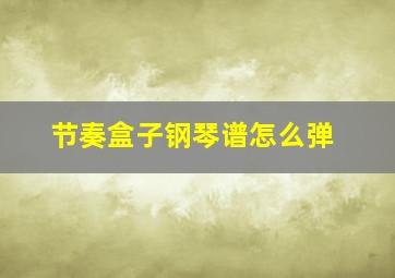 节奏盒子钢琴谱怎么弹