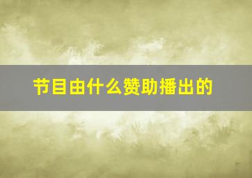 节目由什么赞助播出的