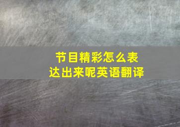 节目精彩怎么表达出来呢英语翻译