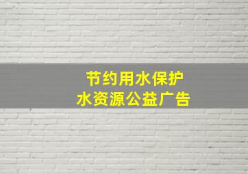 节约用水保护水资源公益广告