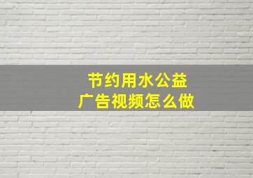 节约用水公益广告视频怎么做