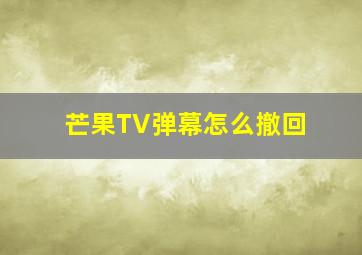 芒果TV弹幕怎么撤回