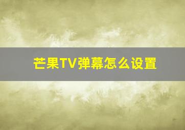 芒果TV弹幕怎么设置