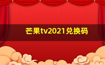 芒果tv2021兑换码