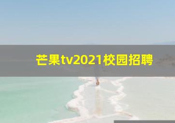 芒果tv2021校园招聘