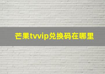 芒果tvvip兑换码在哪里