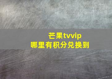 芒果tvvip哪里有积分兑换到