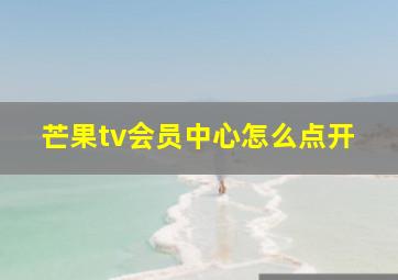 芒果tv会员中心怎么点开