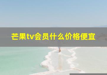 芒果tv会员什么价格便宜