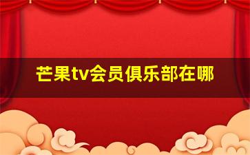 芒果tv会员俱乐部在哪