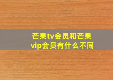 芒果tv会员和芒果vip会员有什么不同