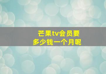 芒果tv会员要多少钱一个月呢