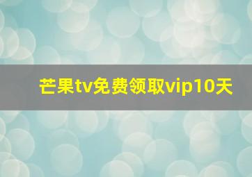 芒果tv免费领取vip10天