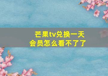 芒果tv兑换一天会员怎么看不了了