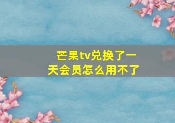 芒果tv兑换了一天会员怎么用不了