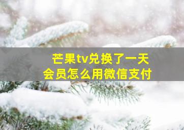 芒果tv兑换了一天会员怎么用微信支付