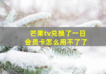 芒果tv兑换了一日会员卡怎么用不了了