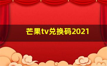 芒果tv兑换码2021