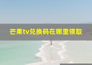 芒果tv兑换码在哪里领取