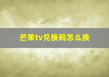 芒果tv兑换码怎么换