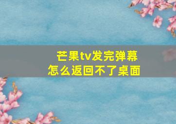 芒果tv发完弹幕怎么返回不了桌面