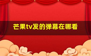 芒果tv发的弹幕在哪看