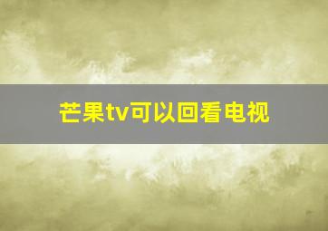 芒果tv可以回看电视