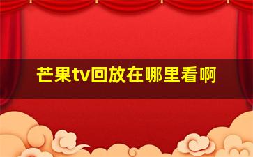 芒果tv回放在哪里看啊