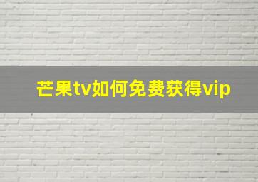 芒果tv如何免费获得vip