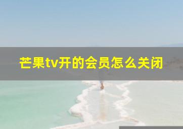 芒果tv开的会员怎么关闭