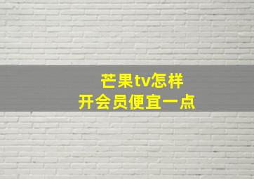 芒果tv怎样开会员便宜一点