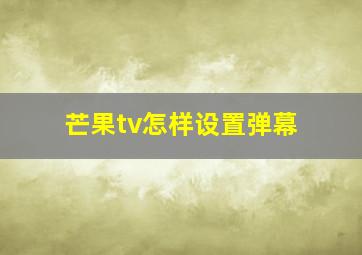 芒果tv怎样设置弹幕