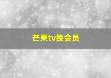 芒果tv换会员