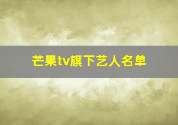 芒果tv旗下艺人名单