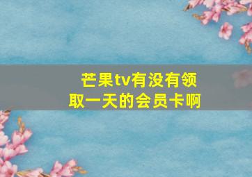 芒果tv有没有领取一天的会员卡啊