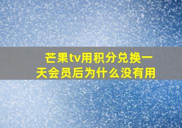 芒果tv用积分兑换一天会员后为什么没有用