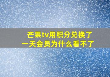 芒果tv用积分兑换了一天会员为什么看不了