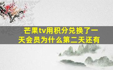 芒果tv用积分兑换了一天会员为什么第二天还有