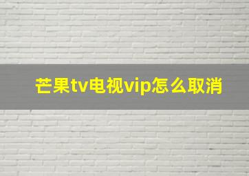 芒果tv电视vip怎么取消