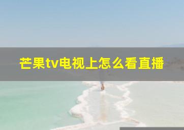 芒果tv电视上怎么看直播