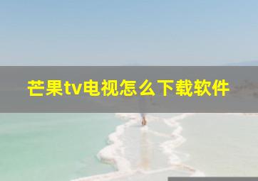 芒果tv电视怎么下载软件