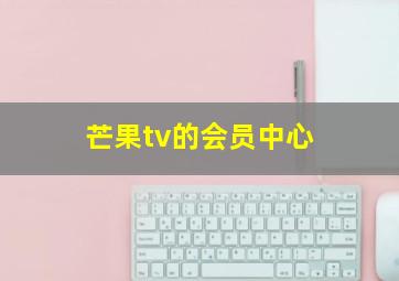 芒果tv的会员中心